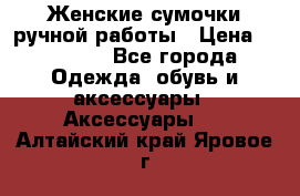 Женские сумочки ручной работы › Цена ­ 13 000 - Все города Одежда, обувь и аксессуары » Аксессуары   . Алтайский край,Яровое г.